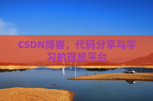 CSDN博客,代码分享与学习的理想平台